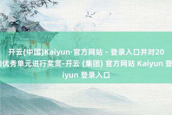 开云(中国)Kaiyun·官方网站 - 登录入口并对2024年的优秀单元进行奖赏-开云 (集团) 官方网站 Kaiyun 登录入口