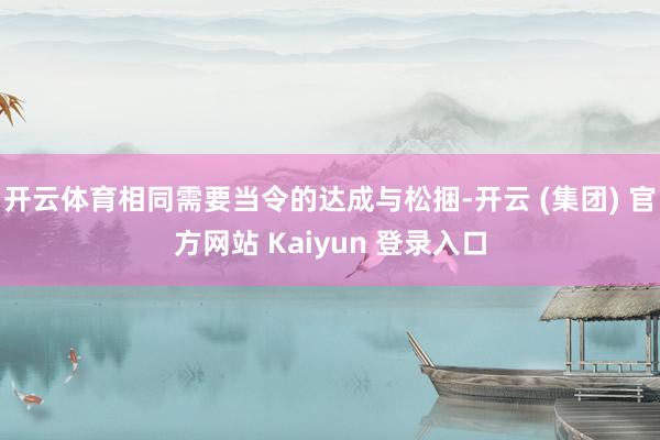 开云体育相同需要当令的达成与松捆-开云 (集团) 官方网站 Kaiyun 登录入口