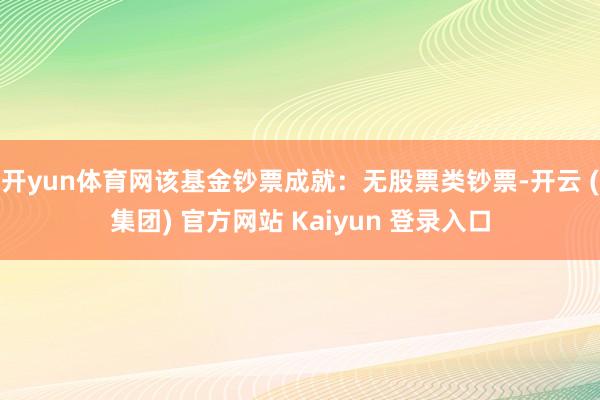 开yun体育网该基金钞票成就：无股票类钞票-开云 (集团) 官方网站 Kaiyun 登录入口