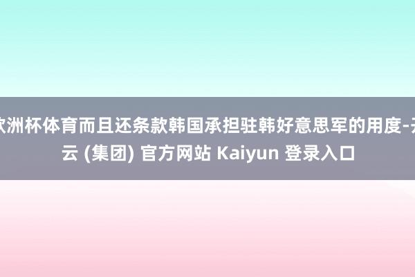 欧洲杯体育而且还条款韩国承担驻韩好意思军的用度-开云 (集团) 官方网站 Kaiyun 登录入口