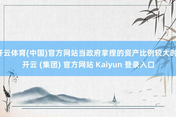 开云体育(中国)官方网站当政府掌捏的资产比例较大时-开云 (集团) 官方网站 Kaiyun 登录入口