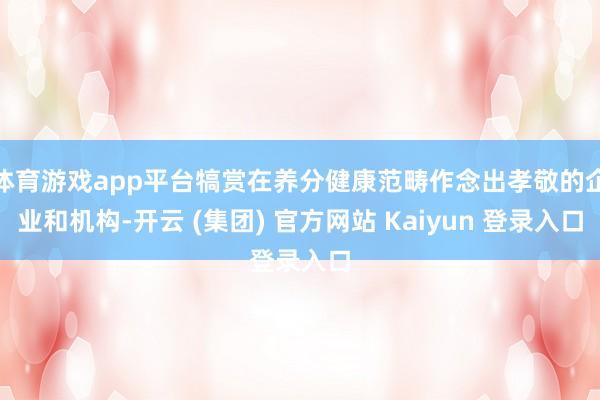 体育游戏app平台犒赏在养分健康范畴作念出孝敬的企业和机构-开云 (集团) 官方网站 Kaiyun 登录入口