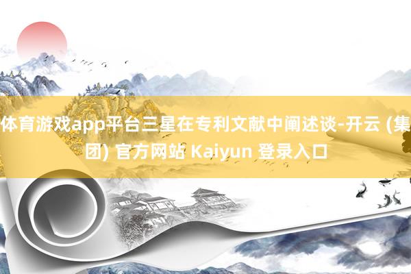 体育游戏app平台三星在专利文献中阐述谈-开云 (集团) 官方网站 Kaiyun 登录入口