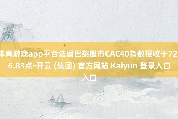 体育游戏app平台法国巴黎股市CAC40指数报收于7216.83点-开云 (集团) 官方网站 Kaiyun 登录入口