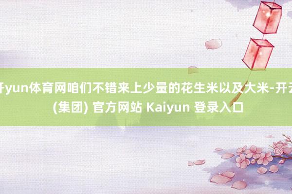 开yun体育网咱们不错来上少量的花生米以及大米-开云 (集团) 官方网站 Kaiyun 登录入口