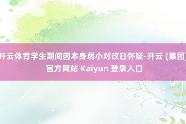 开云体育学生期间因本身弱小对改日怀疑-开云 (集团) 官方网站 Kaiyun 登录入口
