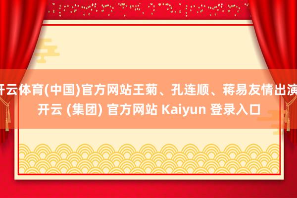 开云体育(中国)官方网站王菊、孔连顺、蒋易友情出演-开云 (集团) 官方网站 Kaiyun 登录入口