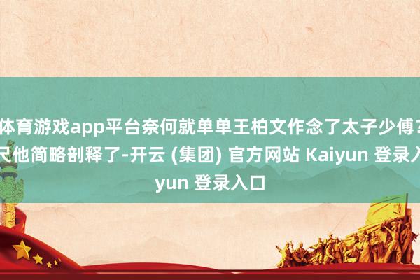 体育游戏app平台奈何就单单王柏文作念了太子少傅？咫尺他简略剖释了-开云 (集团) 官方网站 Kaiyun 登录入口