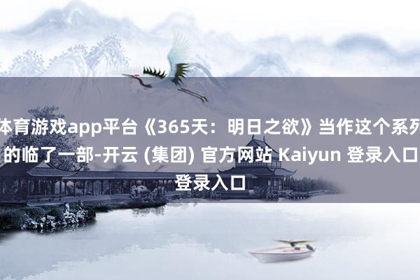 体育游戏app平台《365天：明日之欲》当作这个系列的临了一部-开云 (集团) 官方网站 Kaiyun 登录入口