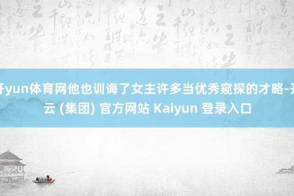 开yun体育网他也训诲了女主许多当优秀窥探的才略-开云 (集团) 官方网站 Kaiyun 登录入口