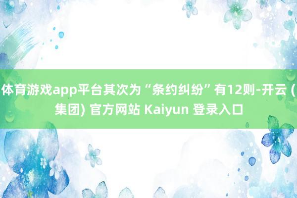 体育游戏app平台其次为“条约纠纷”有12则-开云 (集团) 官方网站 Kaiyun 登录入口