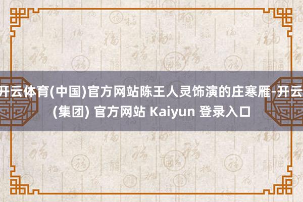 开云体育(中国)官方网站陈王人灵饰演的庄寒雁-开云 (集团) 官方网站 Kaiyun 登录入口