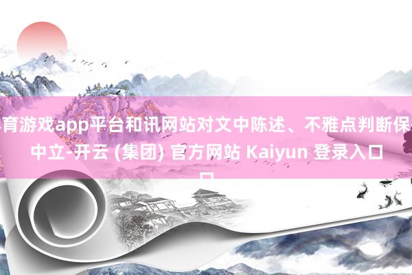 体育游戏app平台和讯网站对文中陈述、不雅点判断保抓中立-开云 (集团) 官方网站 Kaiyun 登录入口