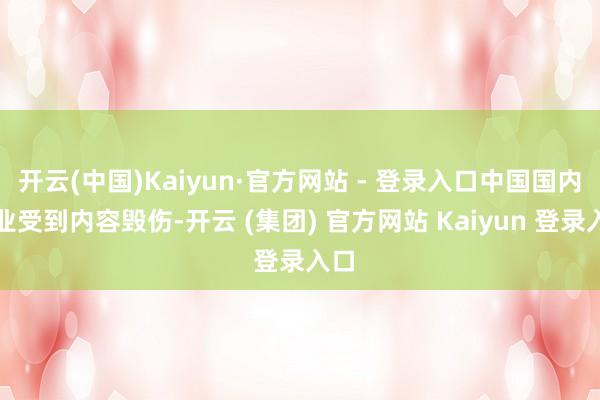 开云(中国)Kaiyun·官方网站 - 登录入口中国国内产业受到内容毁伤-开云 (集团) 官方网站 Kaiyun 登录入口