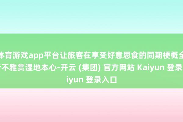体育游戏app平台让旅客在享受好意思食的同期梗概全处所不雅赏湿地本心-开云 (集团) 官方网站 Kaiyun 登录入口