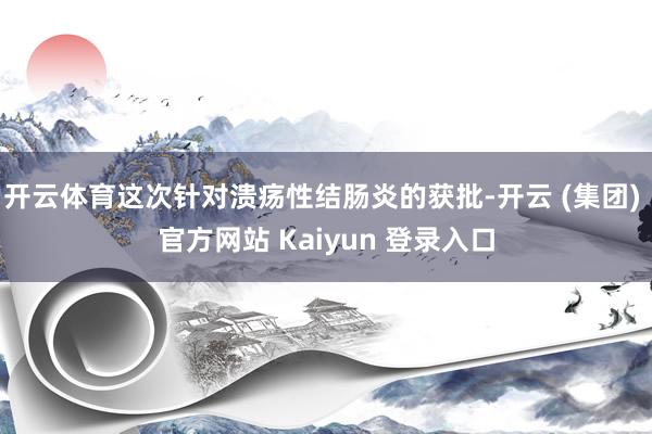 开云体育这次针对溃疡性结肠炎的获批-开云 (集团) 官方网站 Kaiyun 登录入口