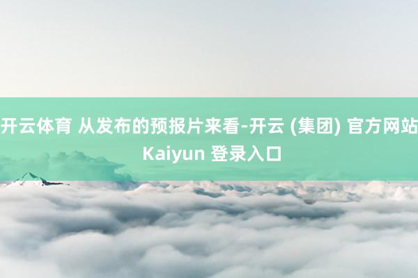 开云体育 从发布的预报片来看-开云 (集团) 官方网站 Kaiyun 登录入口