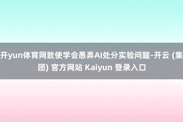 开yun体育网致使学会愚弄AI处分实验问题-开云 (集团) 官方网站 Kaiyun 登录入口