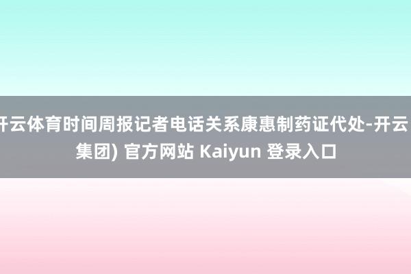 开云体育时间周报记者电话关系康惠制药证代处-开云 (集团) 官方网站 Kaiyun 登录入口