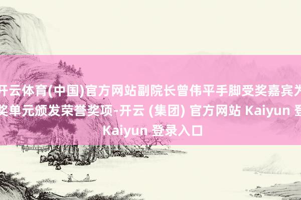 开云体育(中国)官方网站副院长曾伟平手脚受奖嘉宾为其他获奖单元颁发荣誉奖项-开云 (集团) 官方网站 Kaiyun 登录入口