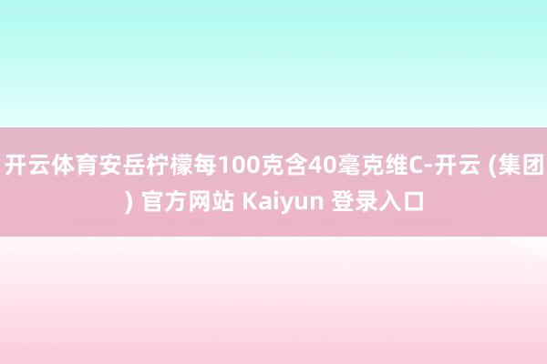开云体育安岳柠檬每100克含40毫克维C-开云 (集团) 官方网站 Kaiyun 登录入口