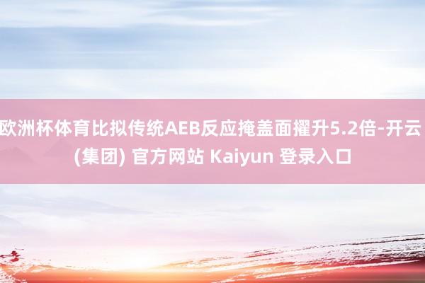 欧洲杯体育比拟传统AEB反应掩盖面擢升5.2倍-开云 (集团) 官方网站 Kaiyun 登录入口
