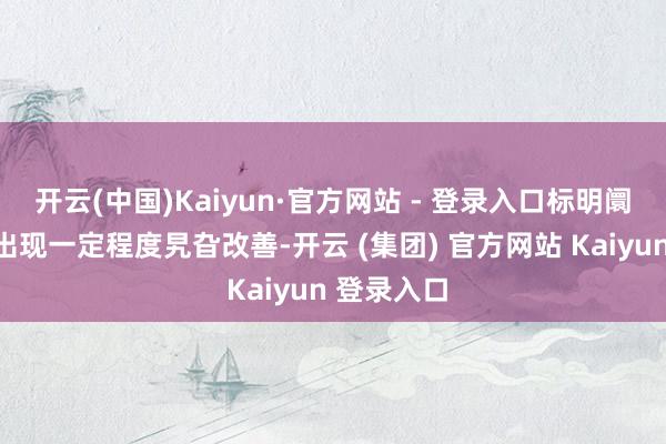 开云(中国)Kaiyun·官方网站 - 登录入口标明阛阓活跃度出现一定程度旯旮改善-开云 (集团) 官方网站 Kaiyun 登录入口