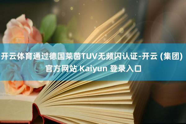 开云体育通过德国莱茵TUV无频闪认证-开云 (集团) 官方网站 Kaiyun 登录入口