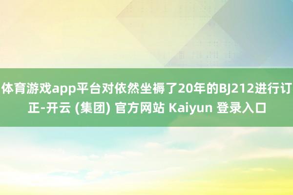 体育游戏app平台对依然坐褥了20年的BJ212进行订正-开云 (集团) 官方网站 Kaiyun 登录入口