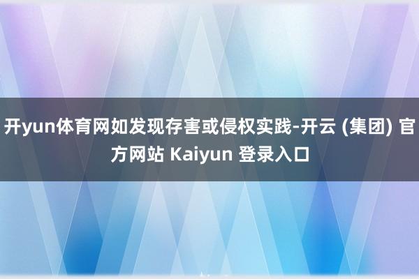 开yun体育网如发现存害或侵权实践-开云 (集团) 官方网站 Kaiyun 登录入口