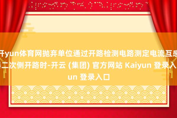 开yun体育网抛弃单位通过开路检测电路测定电流互感器二次侧开路时-开云 (集团) 官方网站 Kaiyun 登录入口