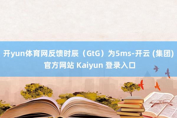 开yun体育网反馈时辰（GtG）为5ms-开云 (集团) 官方网站 Kaiyun 登录入口