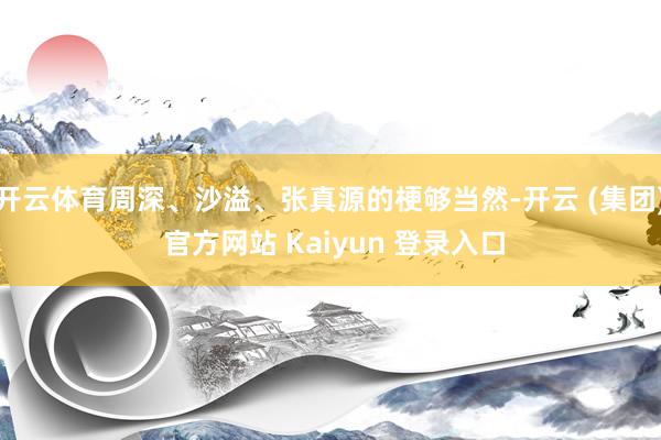 开云体育周深、沙溢、张真源的梗够当然-开云 (集团) 官方网站 Kaiyun 登录入口