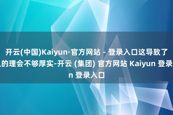 开云(中国)Kaiyun·官方网站 - 登录入口这导致了车队的理会不够厚实-开云 (集团) 官方网站 Kaiyun 登录入口