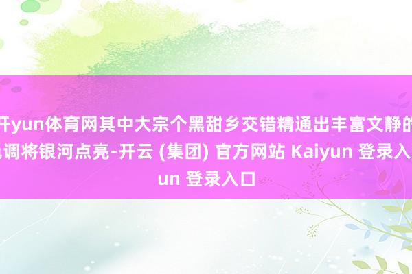 开yun体育网其中大宗个黑甜乡交错精通出丰富文静的色调将银河点亮-开云 (集团) 官方网站 Kaiyun 登录入口