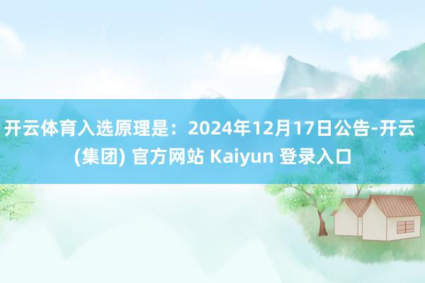开云体育入选原理是：2024年12月17日公告-开云 (集团) 官方网站 Kaiyun 登录入口