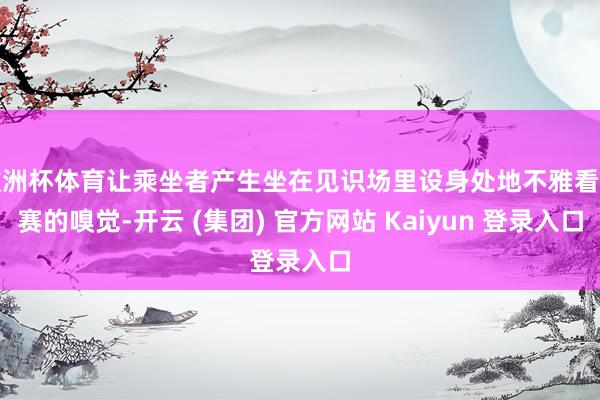 欧洲杯体育让乘坐者产生坐在见识场里设身处地不雅看比赛的嗅觉-开云 (集团) 官方网站 Kaiyun 登录入口