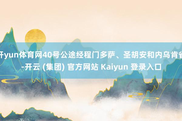 开yun体育网40号公途经程门多萨、圣胡安和内乌肯省-开云 (集团) 官方网站 Kaiyun 登录入口