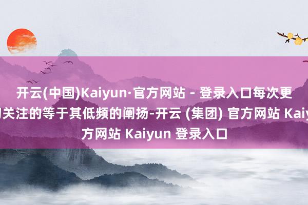 开云(中国)Kaiyun·官方网站 - 登录入口每次更换配置时最初关注的等于其低频的阐扬-开云 (集团) 官方网站 Kaiyun 登录入口