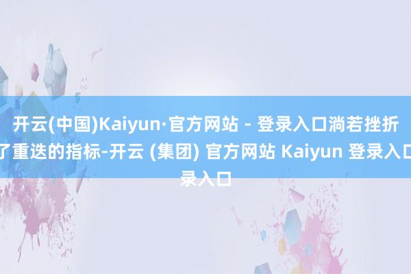 开云(中国)Kaiyun·官方网站 - 登录入口淌若挫折了重迭的指标-开云 (集团) 官方网站 Kaiyun 登录入口