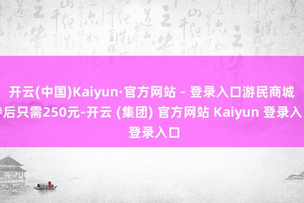 开云(中国)Kaiyun·官方网站 - 登录入口游民商城劵后只需250元-开云 (集团) 官方网站 Kaiyun 登录入口