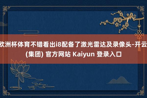 欧洲杯体育不错看出i8配备了激光雷达及录像头-开云 (集团) 官方网站 Kaiyun 登录入口