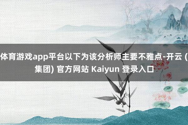 体育游戏app平台以下为该分析师主要不雅点-开云 (集团) 官方网站 Kaiyun 登录入口