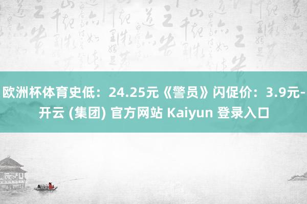 欧洲杯体育史低：24.25元《警员》闪促价：3.9元-开云 (集团) 官方网站 Kaiyun 登录入口