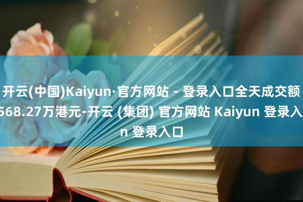 开云(中国)Kaiyun·官方网站 - 登录入口全天成交额9568.27万港元-开云 (集团) 官方网站 Kaiyun 登录入口