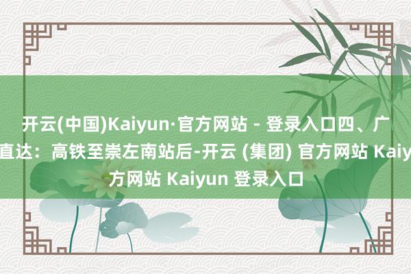 开云(中国)Kaiyun·官方网站 - 登录入口四、广西·崇左高铁直达：高铁至崇左南站后-开云 (集团) 官方网站 Kaiyun 登录入口