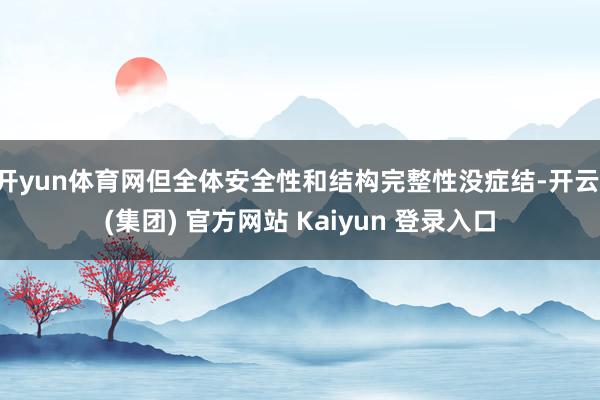 开yun体育网但全体安全性和结构完整性没症结-开云 (集团) 官方网站 Kaiyun 登录入口