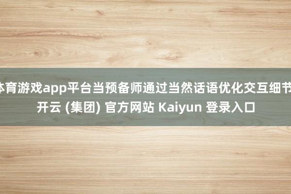 体育游戏app平台当预备师通过当然话语优化交互细节-开云 (集团) 官方网站 Kaiyun 登录入口
