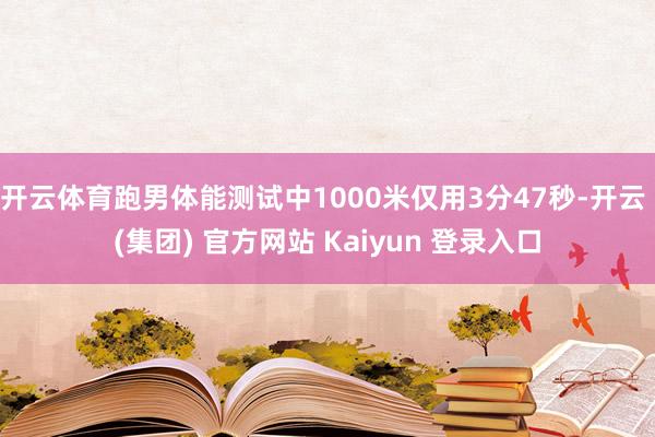 开云体育跑男体能测试中1000米仅用3分47秒-开云 (集团) 官方网站 Kaiyun 登录入口