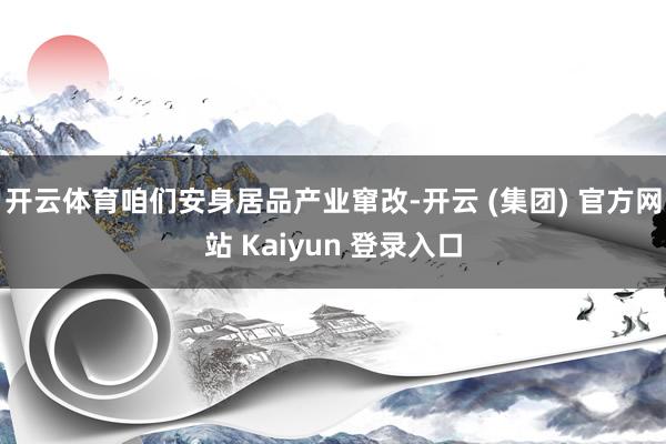 开云体育咱们安身居品产业窜改-开云 (集团) 官方网站 Kaiyun 登录入口